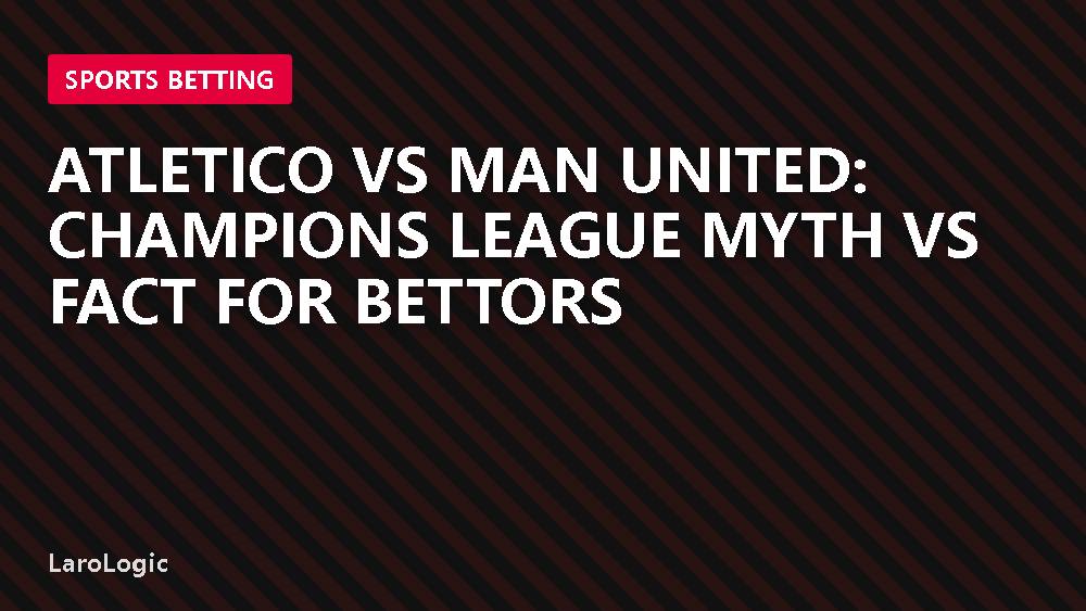 Atletico vs Man United: Champions League Myth vs Fact for Bettors