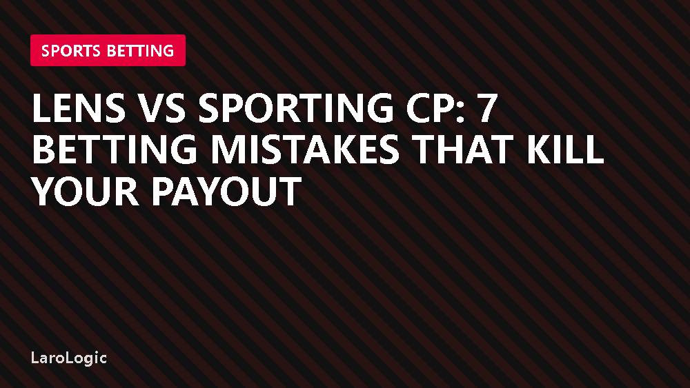 Lens vs Sporting CP: 7 Betting Mistakes That Kill Your Payout