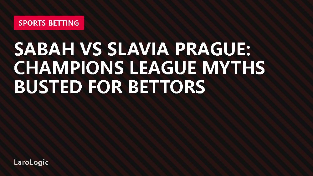 Sabah vs Slavia Prague: Champions League Myths Busted for Bettors